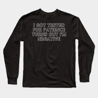 I Got Tested For Patience Turns Out I'm Negative Long Sleeve T-Shirt